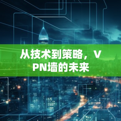 从技术到策略,VPN墙的未来 从技术到策略,VPN墙的未来