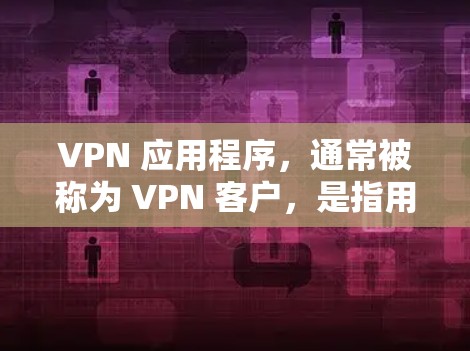VPN 应用程序,通常被称为 VPN 客户,是指用于访问网络、加密传输数据的软件应用。这些应用通常与VPN服务器或VPN设备相连,提供了一个安全的网络环境。以下是关于 VPN 客户的一些详细信息 VPN 应用程序,通常被称为 VPN 客户,是指用于访问网络、加密传输数据的软件应用。这些应用通常与VPN服务器或VPN设备相连,提供了一个安全的网络环境。以下是关于 VPN 客户的一些详细信息