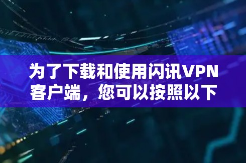 为了下载和使用闪讯VPN客户端,您可以按照以下步骤进行 为了下载和使用闪讯VPN客户端,您可以按照以下步骤进行