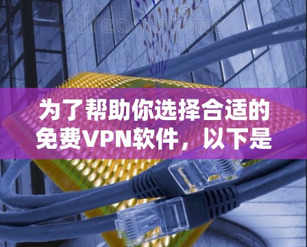 为了帮助你选择合适的免费VPN软件,以下是一些推荐和建议 为了帮助你选择合适的免费VPN软件,以下是一些推荐和建议