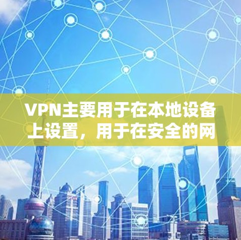 VPN主要用于在本地设备上设置,用于在安全的网络环境中访问国外网站。以下是使用VPN连接到国外网站的步骤和注意事项 VPN主要用于在本地设备上设置,用于在安全的网络环境中访问国外网站。以下是使用VPN连接到国外网站的步骤和注意事项