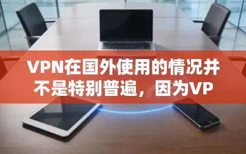 VPN在国外使用的情况并不是特别普遍，因为VPN服务的普及度和用户基础不同。然而，如果你确实在国外需要VPN，以下是一些常用的VPN服务和使用方法