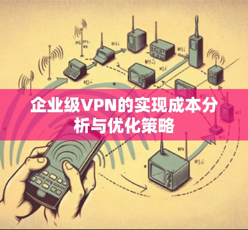 企业级VPN的实现成本分析与优化策略