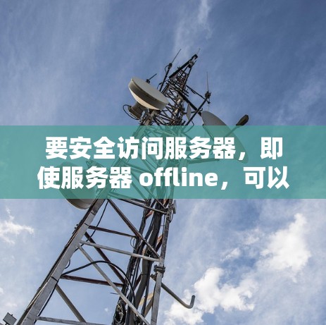 要安全访问服务器，即使服务器 offline，可以采取以下步骤