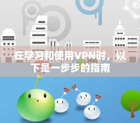 在学习和使用VPN时，以下是一步步的指南