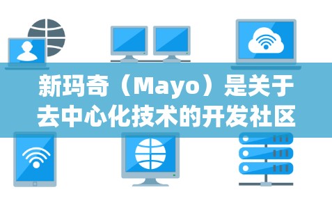 新玛奇（Mayo）是关于去中心化技术的开发社区，专注于区块链和去中心化应用的开发和解决方案。新玛奇的目标是为开发者和开发者社区提供一个安全、高效和易于使用的区块链解决方案