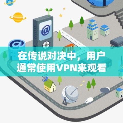 在传说对决中，用户通常使用VPN来观看游戏内容。以下是几种常见的VPN选择方法，帮助您更好地享受游戏体验