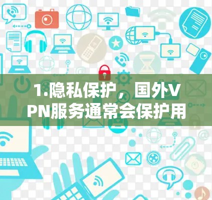 1.隐私保护，国外VPN服务通常会保护用户的隐私，防止未经授权的访问或监控