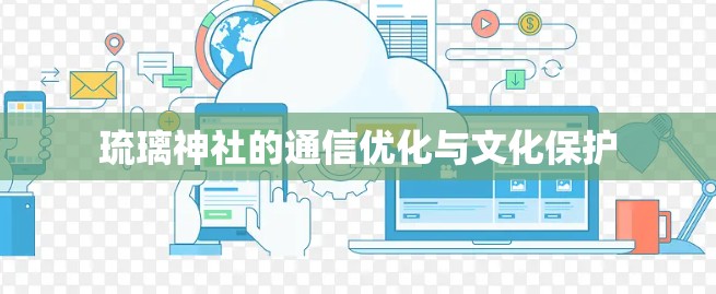 琉璃神社的通信优化与文化保护