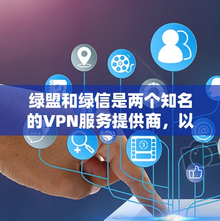 绿盟和绿信是两个知名的VPN服务提供商，以下是几个主要的绿色VPN网站