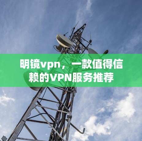 明镜vpn，一款值得信赖的VPN服务推荐
