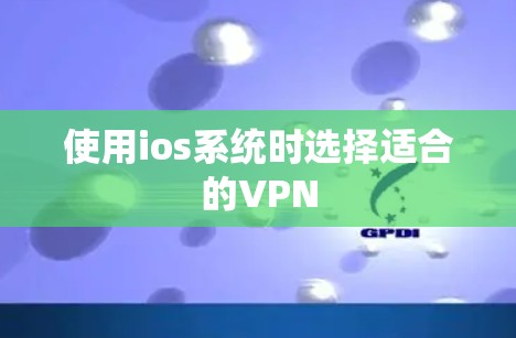 使用ios系统时选择适合的VPN