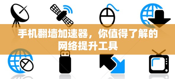 手机翻墙加速器，你值得了解的网络提升工具