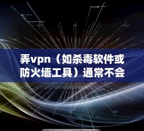 弄vpn（如杀毒软件或防火墙工具）通常不会自动拔掉网线，拔网线可能是指使用杀毒软件的设置选项来调整防火墙配置。具体操作如下