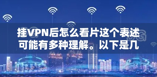 挂VPN后怎么看片这个表述可能有多种理解。以下是几种可能的解释 挂VPN后怎么看片这个表述可能有多种理解。以下是几种可能的解释