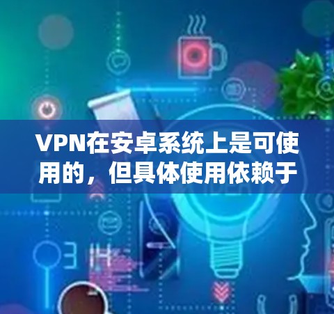 VPN在安卓系统上是可使用的,但具体使用依赖于工具的配置和用户的技术水平。以下是使用VPN在安卓上的方法和注意事项 VPN在安卓系统上是可使用的,但具体使用依赖于工具的配置和用户的技术水平。以下是使用VPN在安卓上的方法和注意事项