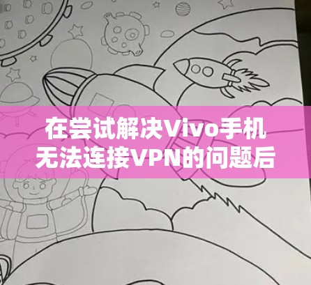 在尝试解决Vivo手机无法连接VPN的问题后,我发现以下几点可能的原因和解决方法 在尝试解决Vivo手机无法连接VPN的问题后,我发现以下几点可能的原因和解决方法