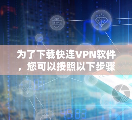 为了下载快连VPN软件，您可以按照以下步骤操作