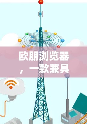 欧朋浏览器,一款兼具便捷与安全的VPN选择 欧朋浏览器,一款兼具便捷与安全的VPN选择