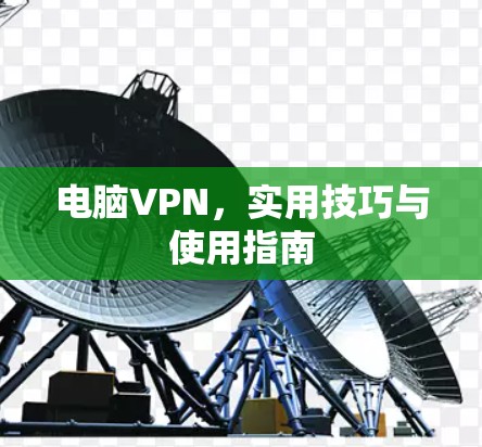 电脑VPN,实用技巧与使用指南 电脑VPN,实用技巧与使用指南