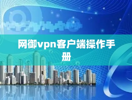 网御vpn客户端操作手册 网御vpn客户端操作手册