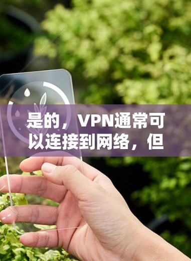 是的,VPN通常可以连接到网络,但具体操作取决于你的设备和设置。以下是一些常见的步骤,帮助你确认如何连接VPN到网络 是的,VPN通常可以连接到网络,但具体操作取决于你的设备和设置。以下是一些常见的步骤,帮助你确认如何连接VPN到网络