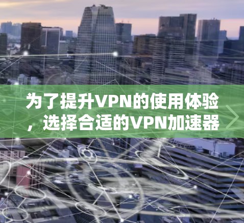 为了提升VPN的使用体验,选择合适的VPN加速器是关键。以下是一些步骤性的建议 为了提升VPN的使用体验,选择合适的VPN加速器是关键。以下是一些步骤性的建议