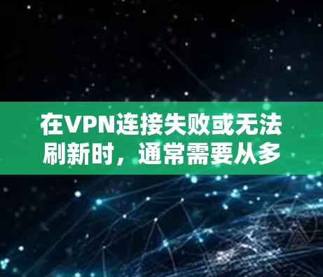 在VPN连接失败或无法刷新时，通常需要从多个角度检查和解决原因。以下是一些步骤来解决这个问题