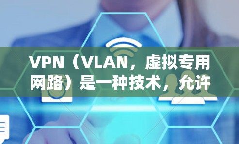VPN(VLAN,虚拟专用网路)是一种技术,允许在互联网上进行多端访问,通常用于学习、工作或旅游等需要访问多个网络环境的用户。它通过在互联网上创建虚拟连接,允许用户同时访问多个服务器或网站 VPN(VLAN,虚拟专用网路)是一种技术,允许在互联网上进行多端访问,通常用于学习、工作或旅游等需要访问多个网络环境的用户。它通过在互联网上创建虚拟连接,允许用户同时访问多个服务器或网站