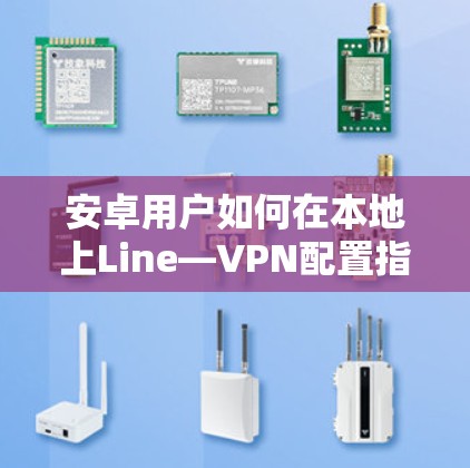安卓用户如何在本地上Line—VPN配置指南