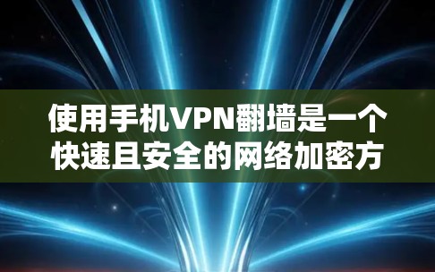 使用手机VPN翻墙是一个快速且安全的网络加密方式，可以有效地保护您的数据。以下是使用手机VPN翻墙的步骤