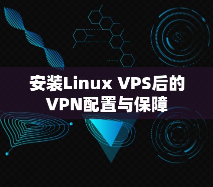 安装Linux VPS后的VPN配置与保障
