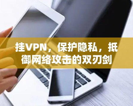 挂VPN，保护隐私，抵御网络攻击的双刃剑