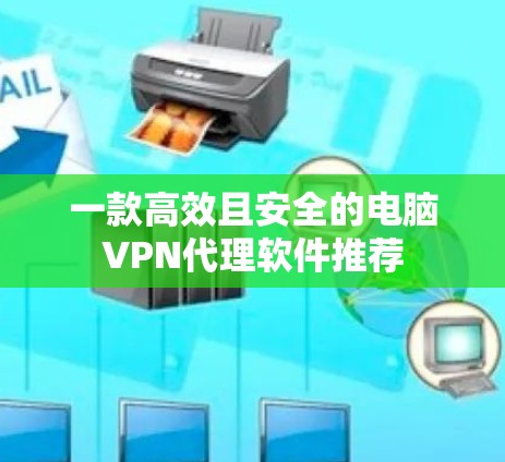 一款高效且安全的电脑VPN代理软件推荐