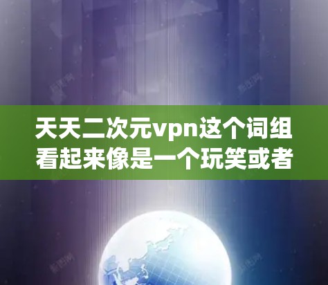 天天二次元vpn这个词组看起来像是一个玩笑或者梗,可能有特定的含义或谐音。以下是可能的解释 天天二次元vpn这个词组看起来像是一个玩笑或者梗,可能有特定的含义或谐音。以下是可能的解释