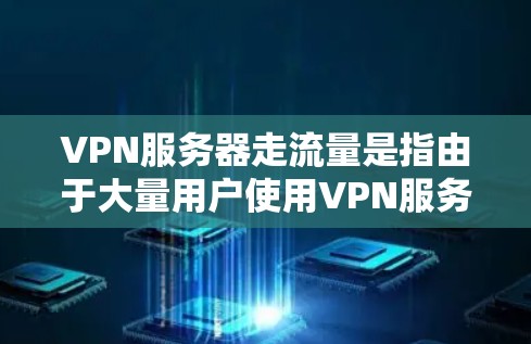 VPN服务器走流量是指由于大量用户使用VPN服务器导致服务器资源被过度消耗,从而导致服务器运行状态恶化的情况。以下是一些综合考虑的因素和分析方法 VPN服务器走流量是指由于大量用户使用VPN服务器导致服务器资源被过度消耗,从而导致服务器运行状态恶化的情况。以下是一些综合考虑的因素和分析方法