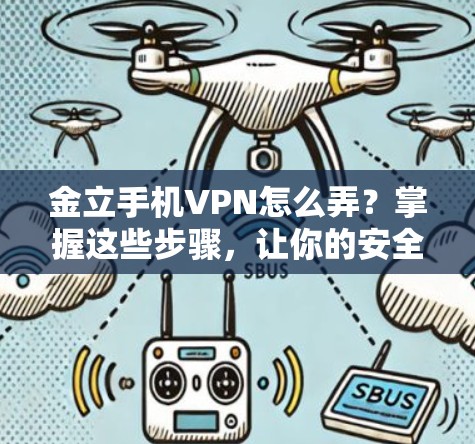 金立手机VPN怎么弄?掌握这些步骤,让你的安全更可靠 金立手机VPN怎么弄?掌握这些步骤,让你的安全更可靠