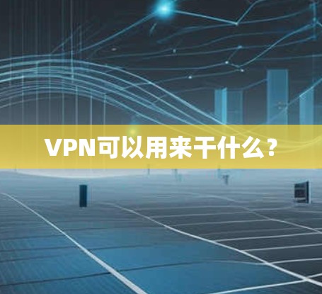 VPN可以用来干什么？