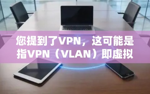 您提到了VPN,这可能是指VPN(VLAN)即虚拟 LAN(虚拟网络)在中国,VPN的使用可能受到一定的限制,尤其是在某些地区或针对特定的网络环境 您提到了VPN,这可能是指VPN(VLAN)即虚拟 LAN(虚拟网络)在中国,VPN的使用可能受到一定的限制,尤其是在某些地区或针对特定的网络环境