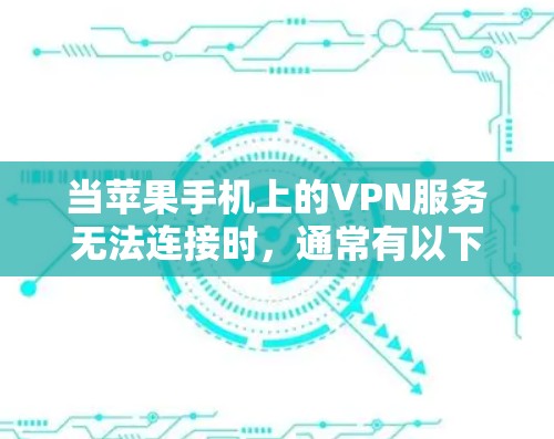 当苹果手机上的VPN服务无法连接时,通常有以下几种可能的原因和解决方法 当苹果手机上的VPN服务无法连接时,通常有以下几种可能的原因和解决方法