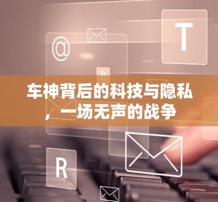 车神背后的科技与隐私,一场无声的战争 车神背后的科技与隐私,一场无声的战争