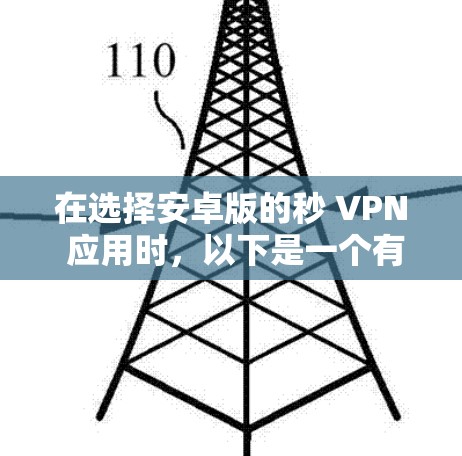 在选择安卓版的秒 VPN 应用时,以下是一个有条理的总结和建议 在选择安卓版的秒 VPN 应用时,以下是一个有条理的总结和建议