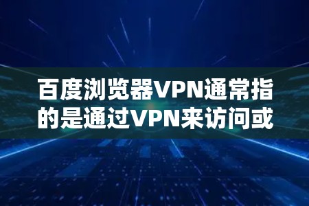 百度浏览器VPN通常指的是通过VPN来访问或保护百度浏览器，以确保访问的网站安全和隐私。以下是一些关于如何使用VPN访问百度浏览器的步骤和信息