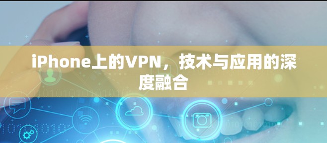 iPhone上的VPN,技术与应用的深度融合 iPhone上的VPN,技术与应用的深度融合