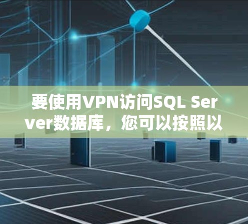 要使用VPN访问SQL Server数据库,您可以按照以下步骤进行操作 要使用VPN访问SQL Server数据库,您可以按照以下步骤进行操作