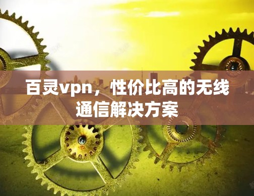百灵vpn,性价比高的无线通信解决方案 百灵vpn,性价比高的无线通信解决方案