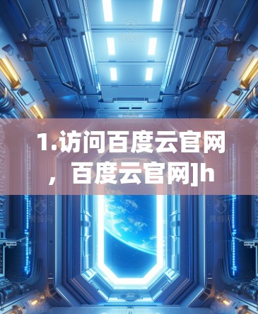 1.访问百度云官网，百度云官网]https:www.douyin.com/disk)