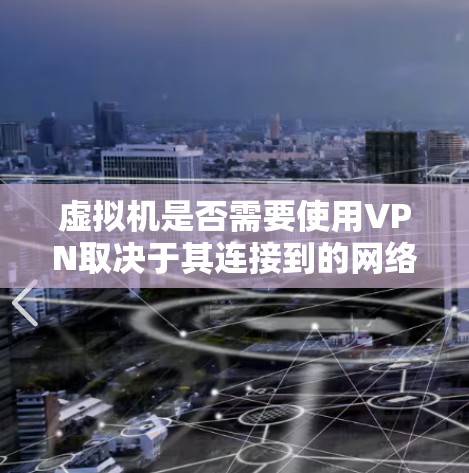 虚拟机是否需要使用VPN取决于其连接到的网络环境和功能需求。以下是对虚拟机是否需要VPN的详细分析 虚拟机是否需要使用VPN取决于其连接到的网络环境和功能需求。以下是对虚拟机是否需要VPN的详细分析