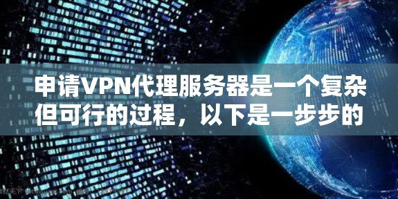 申请VPN代理服务器是一个复杂但可行的过程,以下是一步步的指南 申请VPN代理服务器是一个复杂但可行的过程,以下是一步步的指南
