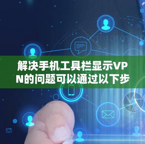 解决手机工具栏显示VPN的问题可以通过以下步骤进行 解决手机工具栏显示VPN的问题可以通过以下步骤进行